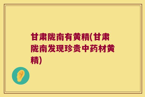 甘肃陇南有黄精(甘肃陇南发现珍贵材黄精)