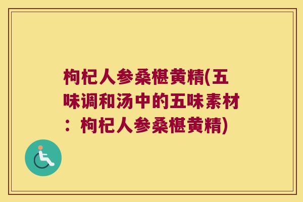 枸杞人参桑椹黄精(五味调和汤中的五味素材:枸杞人参桑椹黄精) 枸杞人参桑椹黄精(五味调和汤中的五味素材:枸杞人参桑椹黄精)