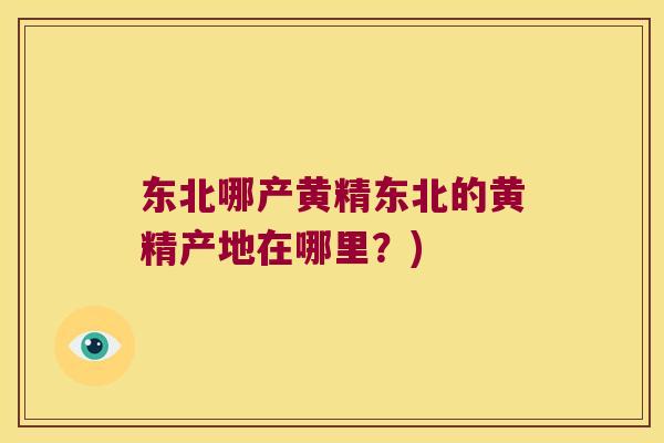 东北哪产黄精东北的黄精产地在哪里?) 东北哪产黄精东北的黄精产地在哪里?)