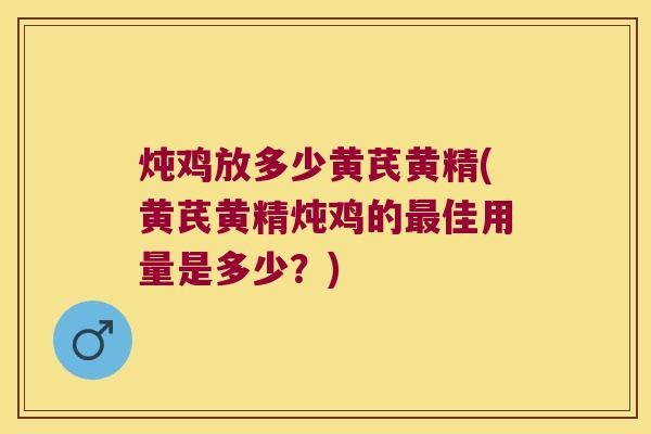 炖鸡放多少黄芪黄精(黄芪黄精炖鸡的佳用量是多少？)