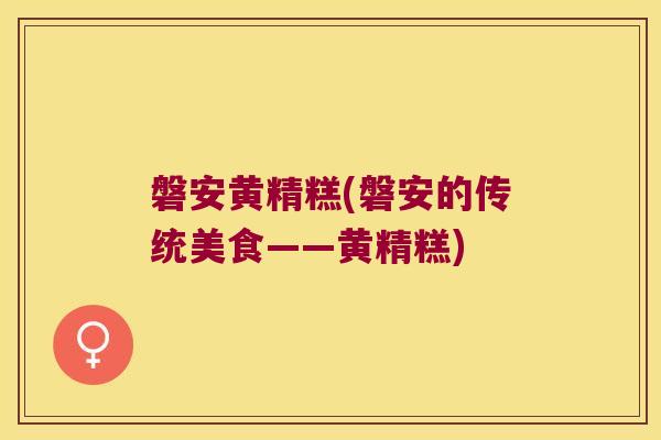 磐安黄精糕(磐安的传统美食——黄精糕) 磐安黄精糕(磐安的传统美食——黄精糕)