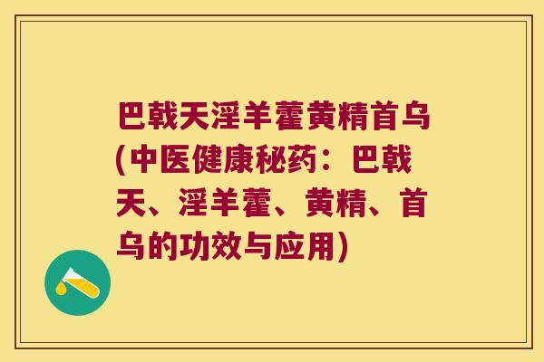 巴戟天淫羊藿黄精首乌(中医健康秘药：巴戟天、淫羊藿、黄精、首乌的功效与应用)