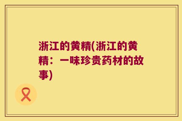 浙江的黄精(浙江的黄精：一味珍贵药材的故事)
