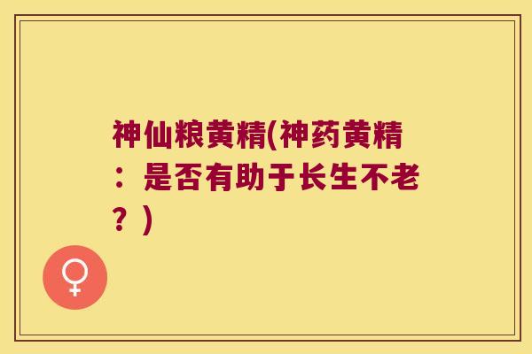 神仙粮黄精(神药黄精：是否有助于长生不老？)