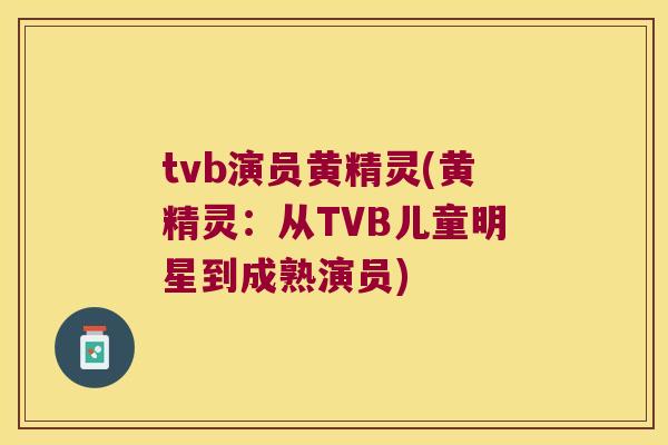 tvb演员黄精灵(黄精灵:从TVB儿童明星到成熟演员) tvb演员黄精灵(黄精灵:从TVB儿童明星到成熟演员)