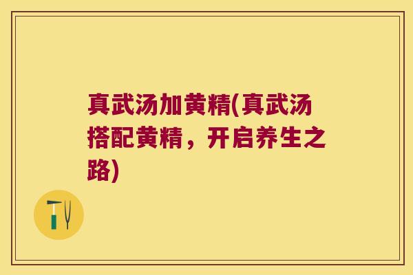 真武汤加黄精(真武汤搭配黄精，开启养生之路)