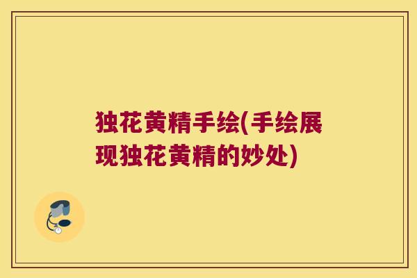 独花黄精手绘(手绘展现独花黄精的妙处) 独花黄精手绘(手绘展现独花黄精的妙处)