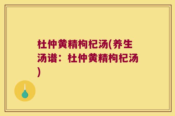 杜仲黄精枸杞汤(养生汤谱：杜仲黄精枸杞汤)
