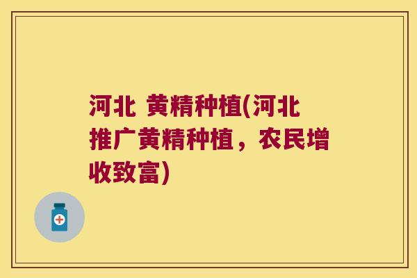 河北 黄精种植(河北推广黄精种植，农民增收致富)
