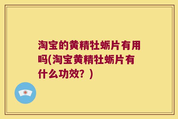 淘宝的黄精牡蛎片有用吗(淘宝黄精牡蛎片有什么功效？)