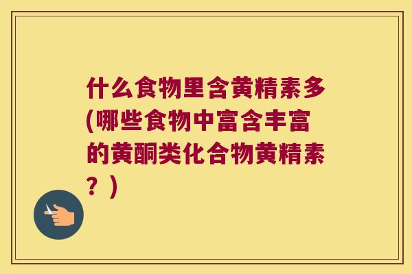 什么食物里含黄精素多(哪些食物中富含丰富的黄酮类化合物黄精素?) 什么食物里含黄精素多(哪些食物中富含丰富的黄酮类化合物黄精素?)