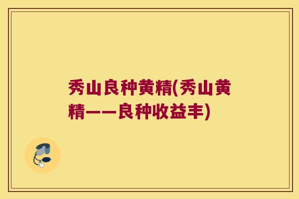 秀山良种黄精(秀山黄精——良种收益丰)