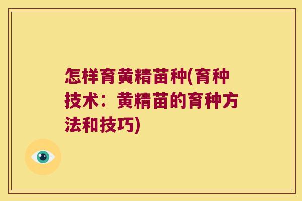 怎样育黄精苗种(育种技术:黄精苗的育种方法和技巧) 怎样育黄精苗种(育种技术:黄精苗的育种方法和技巧)