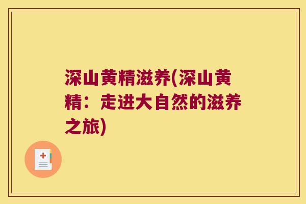 深山黄精滋养(深山黄精：走进大自然的滋养之旅)