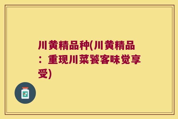 川黄精品种(川黄精品：重现川菜饕客味觉享受)