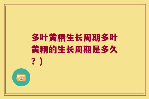 多叶黄精生长周期多叶黄精的生长周期是多久？)
