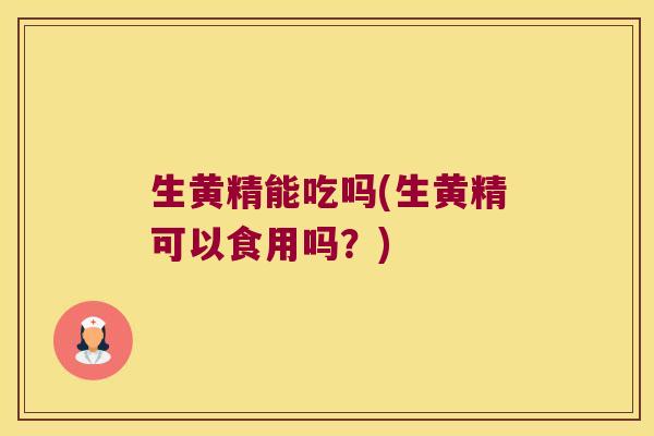 生黄精能吃吗(生黄精可以食用吗？)