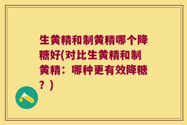 生黄精和制黄精哪个降糖好(对比生黄精和制黄精：哪种更有效降糖？)