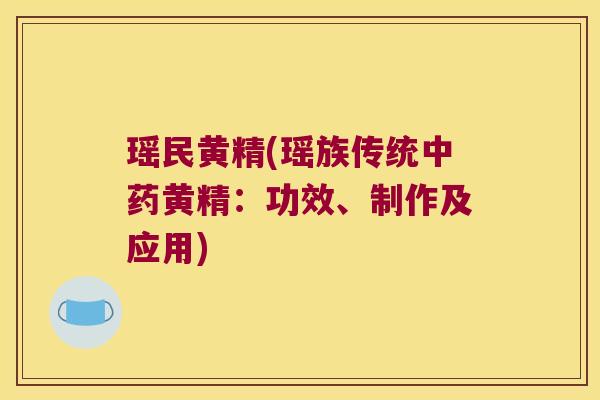 瑶民黄精(瑶族传统黄精：功效、制作及应用)