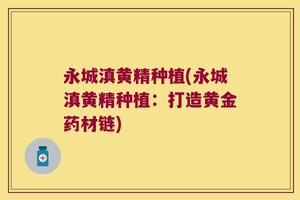 永城滇黄精种植(永城滇黄精种植:打造黄金药材链) 永城滇黄精种植(永城滇黄精种植:打造黄金药材链)
