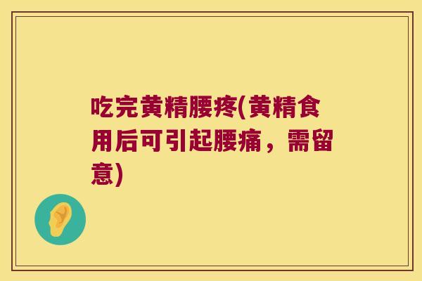吃完黄精腰疼(黄精食用后可引起腰痛，需留意)