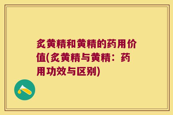 炙黄精和黄精的药用价值(炙黄精与黄精：药用功效与区别)