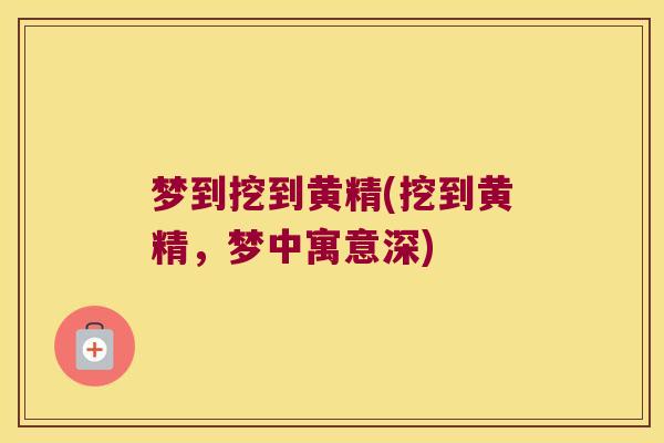 梦到挖到黄精(挖到黄精，梦中寓意深)