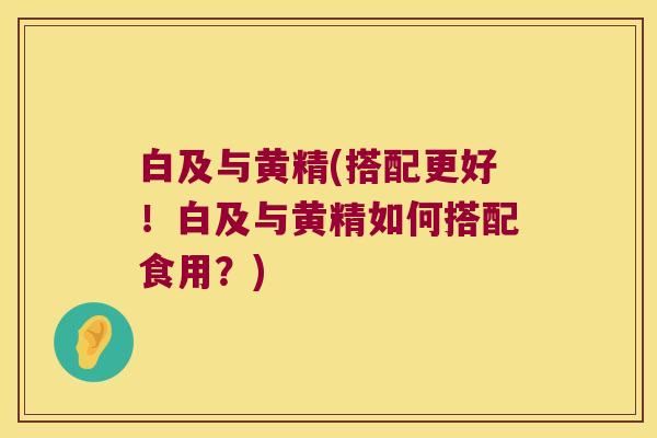 白及与黄精(搭配更好！白及与黄精如何搭配食用？)