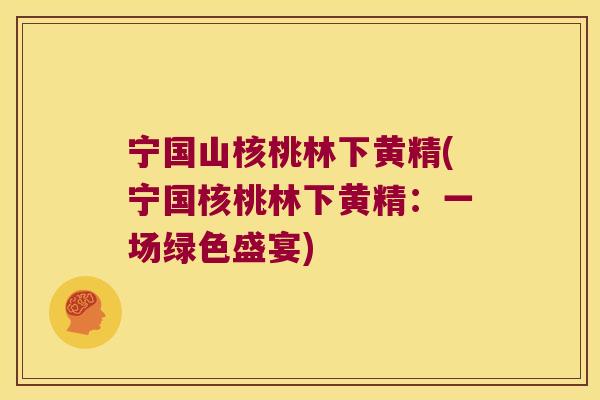 宁国山核桃林下黄精(宁国核桃林下黄精：一场绿色盛宴)