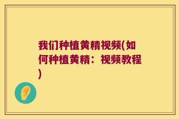 我们种植黄精视频(如何种植黄精：视频教程)