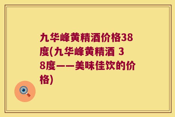 九华峰黄精酒价格38度(九华峰黄精酒 38度——美味佳饮的价格)