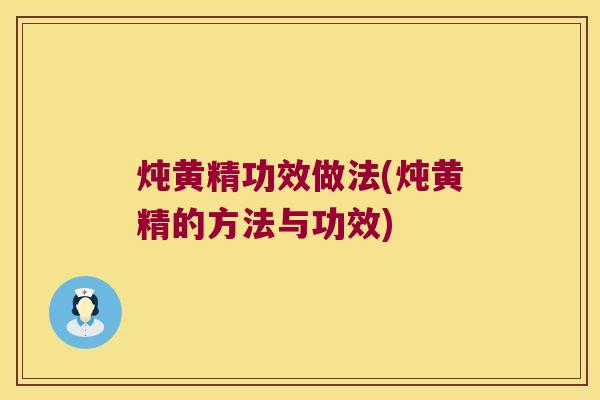 炖黄精功效做法(炖黄精的方法与功效)