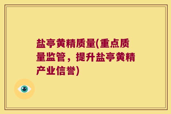 盐亭黄精质量(重点质量监管，提升盐亭黄精产业信誉)