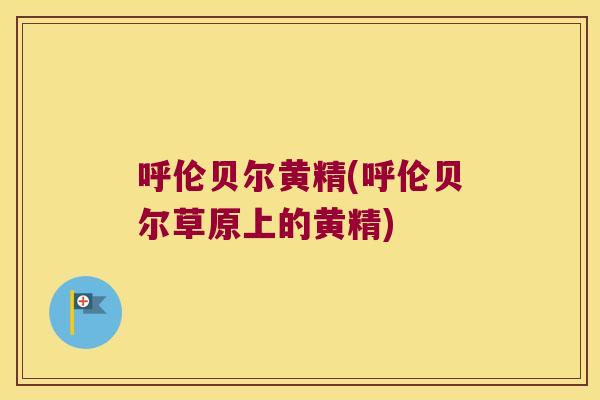 呼伦贝尔黄精(呼伦贝尔草原上的黄精)