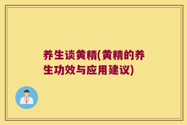 养生谈黄精(黄精的养生功效与应用建议)