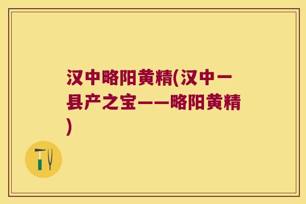 汉中略阳黄精(汉中一县产之宝——略阳黄精) 汉中略阳黄精(汉中一县产之宝——略阳黄精)