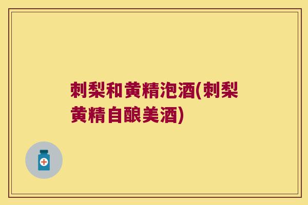 刺梨和黄精泡酒(刺梨黄精自酿美酒) 刺梨和黄精泡酒(刺梨黄精自酿美酒)