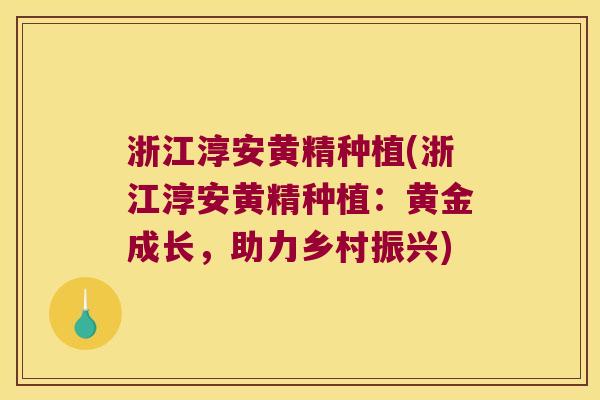 浙江淳安黄精种植(浙江淳安黄精种植:黄金成长,助力乡村振兴) 浙江淳安黄精种植(浙江淳安黄精种植:黄金成长,助力乡村振兴)