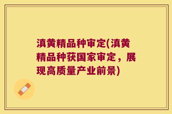 滇黄精品种审定(滇黄精品种获国家审定,展现高质量产业前景) 滇黄精品种审定(滇黄精品种获国家审定,展现高质量产业前景)