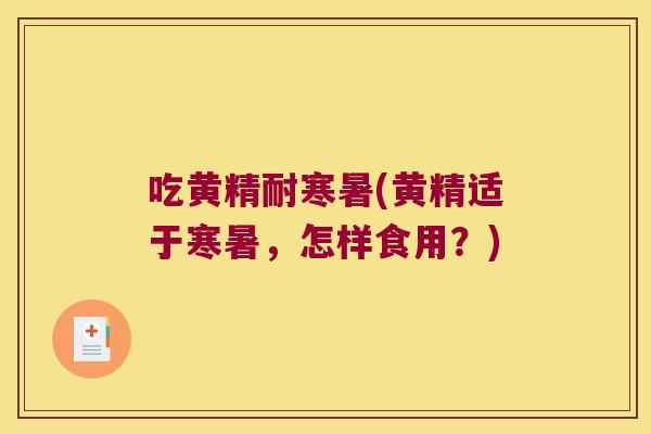 吃黄精耐寒暑(黄精适于寒暑，怎样食用？)