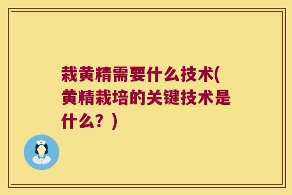 栽黄精需要什么技术(黄精栽培的关键技术是什么？)