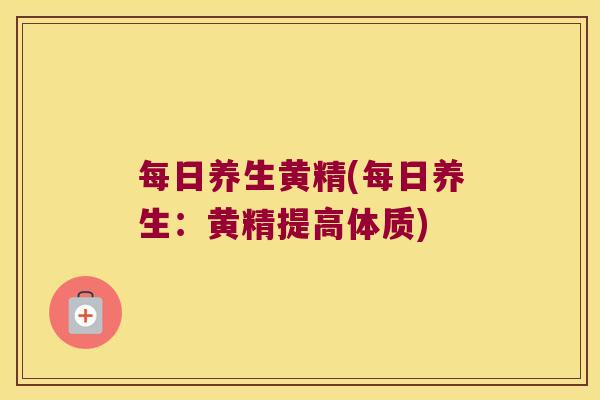 每日养生黄精(每日养生：黄精提高体质)