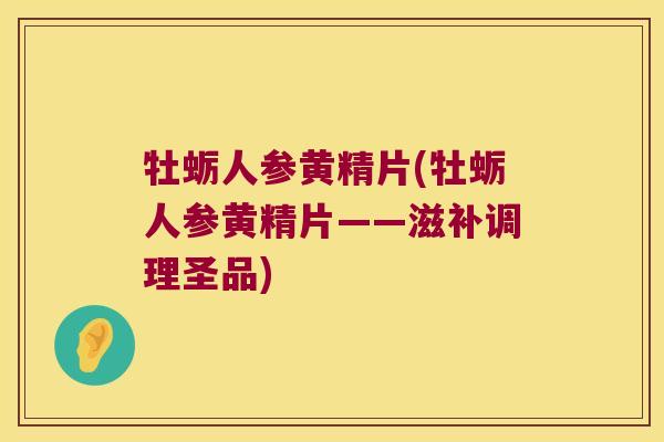 牡蛎人参黄精片(牡蛎人参黄精片——滋补调理圣品)