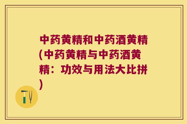 黄精和酒黄精(黄精与酒黄精：功效与用法大比拼)