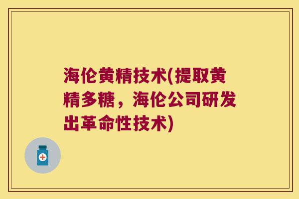 海伦黄精技术(提取黄精多糖，海伦公司研发出革命性技术)
