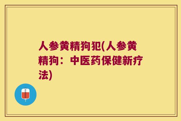 人参黄精狗犯(人参黄精狗：中医药保健新疗法)