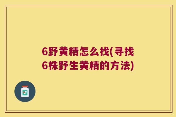 6野黄精怎么找(寻找6株野生黄精的方法)