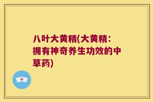 八叶大黄精(大黄精:拥有神奇养生功效的中草药) 八叶大黄精(大黄精:拥有神奇养生功效的中草药)