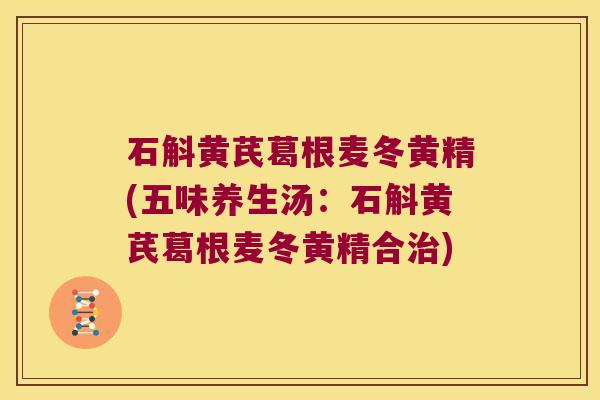 石斛黄芪葛根麦冬黄精(五味养生汤：石斛黄芪葛根麦冬黄精合)