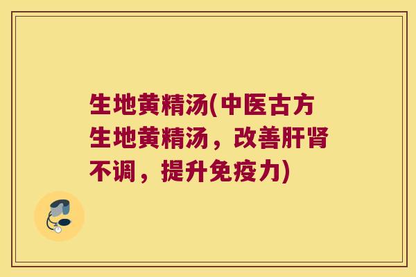 生地黄精汤(中医古方生地黄精汤,改善不调,提升力) 生地黄精汤(中医古方生地黄精汤,改善不调,提升力)
